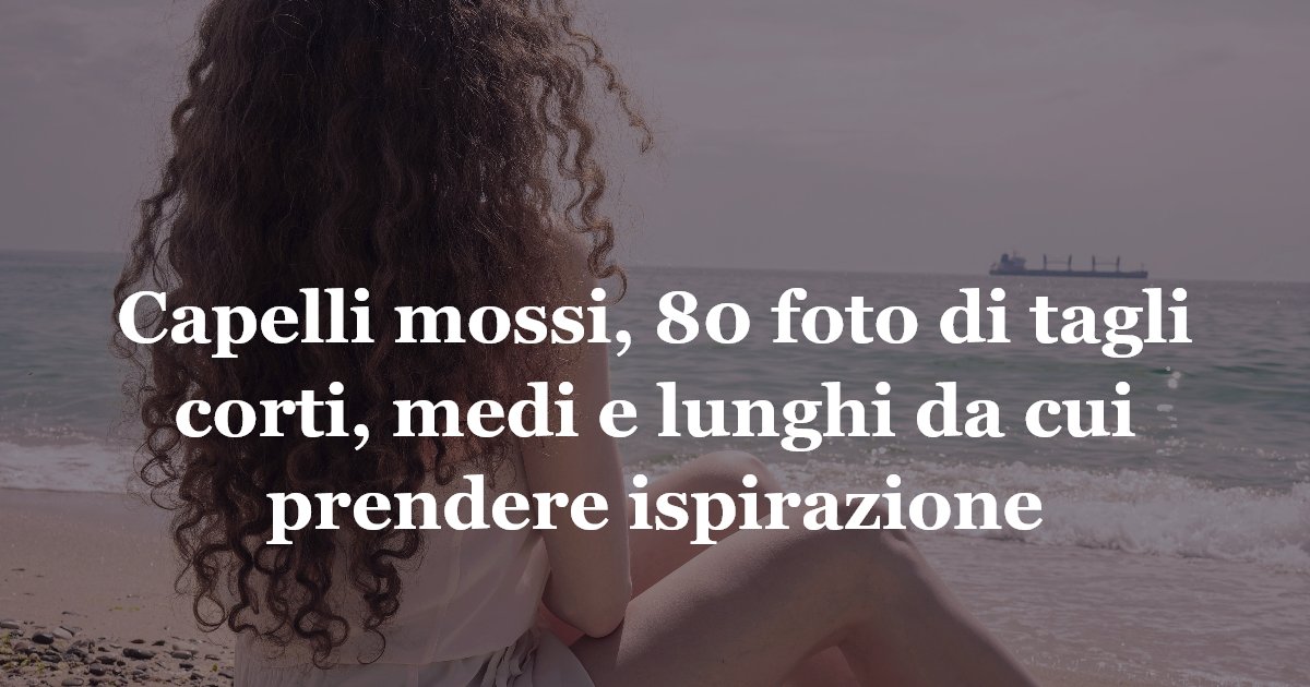 Capelli mossi, 80 foto di tagli corti, medi e lunghi da cui prendere ispirazione