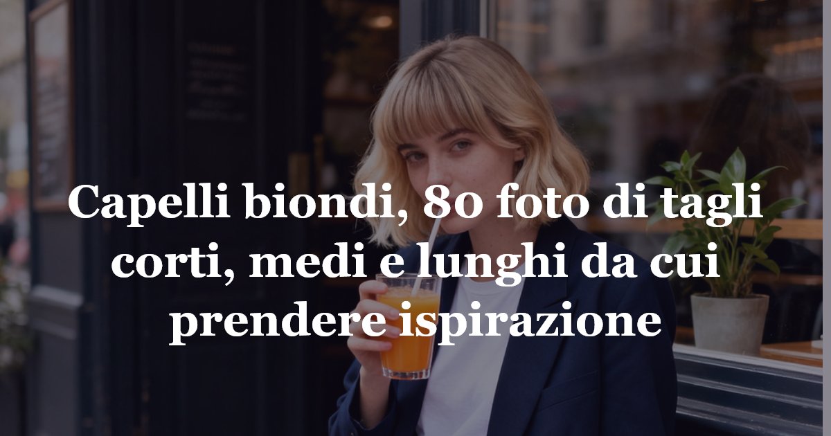 Capelli biondi, 80 foto di tagli corti, medi e lunghi da cui prendere ispirazione
